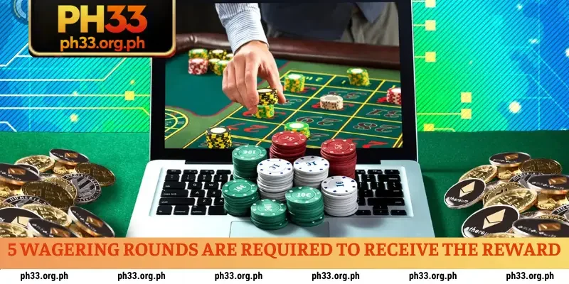 5 wagering rounds are required to receive the reward
